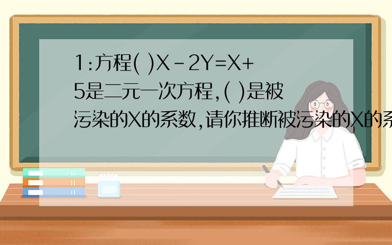 1:方程( )X-2Y=X+5是二元一次方程,( )是被污染的X的系数,请你推断被污染的X的系数的值,下面说法正确的是A:不可能是-1 B:不可能是1 C:不可能是-2 D:不可能是22:如何解1000/(X+10)=1000/X-5