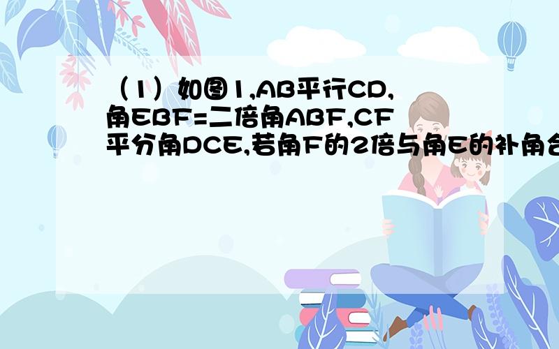 （1）如图1,AB平行CD,角EBF=二倍角ABF,CF平分角DCE,若角F的2倍与角E的补角合为190度,求角ABE的度数.（2）在前面的条件下,若P是CD上任意一点,PQ平分角BPG,PQ平行于GN,GM平分角DGP,下列结论α角DGP-角MGN