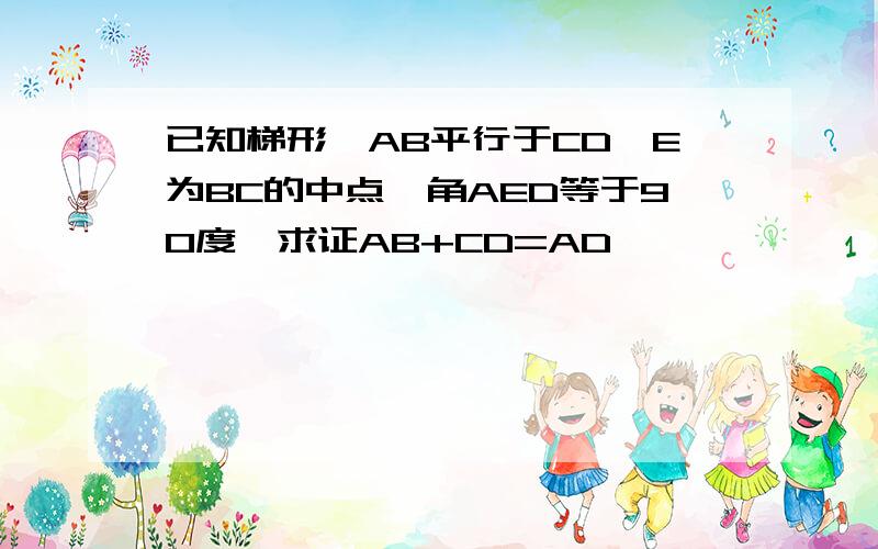 已知梯形,AB平行于CD,E为BC的中点,角AED等于90度,求证AB+CD=AD