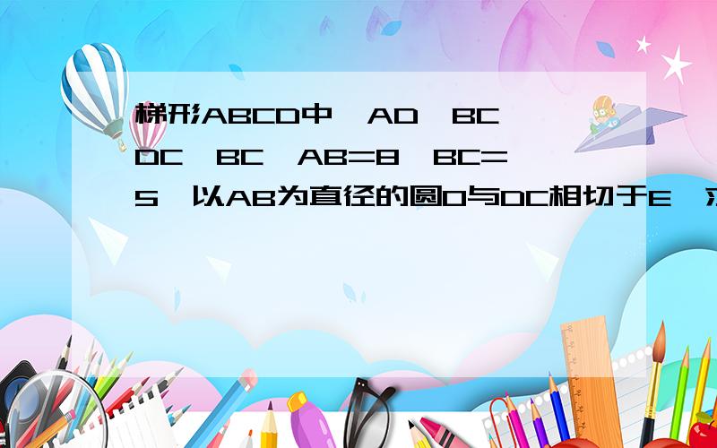 梯形ABCD中,AD‖BC,DC⊥BC,AB=8,BC=5,以AB为直径的圆O与DC相切于E,求DC的长度