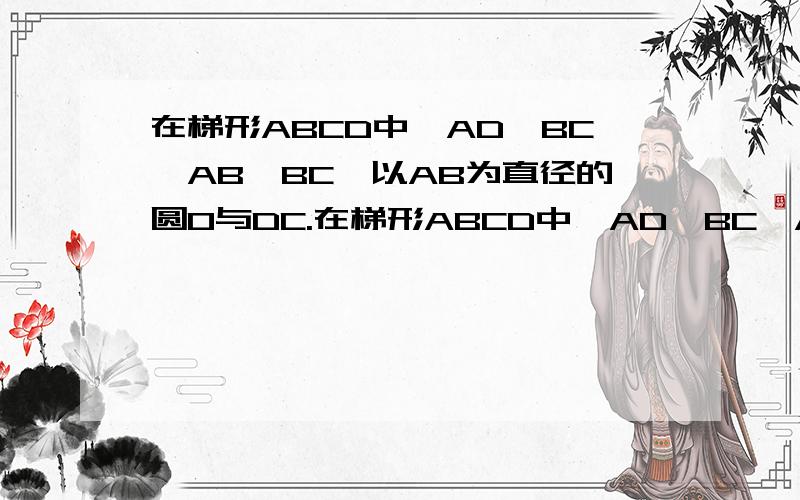 在梯形ABCD中,AD‖BC,AB⊥BC,以AB为直径的圆O与DC.在梯形ABCD中,AD‖BC,AB⊥BC,以AB为直径的圆O与DC相切于E,已知AB=8,边BC比AD大6.（1）求AD、BC的长（2）在直径AB上是否存在一动点P,使A、D、P为顶点的三