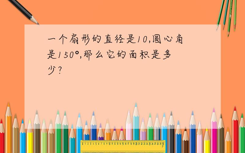 一个扇形的直径是10,圆心角是150°,那么它的面积是多少?