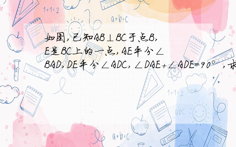 如图,已知AB⊥BC于点B,E是BC上的一点,AE平分∠BAD,DE平分∠ADC,∠DAE+∠ADE=90°,求证AD⊥DC. 打错了，是求证BC⊥DC！