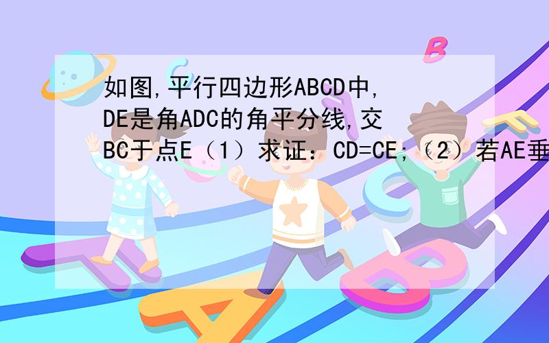 如图,平行四边形ABCD中,DE是角ADC的角平分线,交BC于点E（1）求证：CD=CE;（2）若AE垂直DE,DC=5,DE=8,