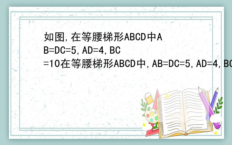 如图,在等腰梯形ABCD中AB=DC=5,AD=4,BC=10在等腰梯形ABCD中,AB=DC=5,AD=4,BC=10.点E在下底边BC上,点F在腰AB上.①若EF平分等腰梯形ABCD的周长,设BE长为x,试用含x的代数式表示 △BEF的面积②是否存在线段EF将