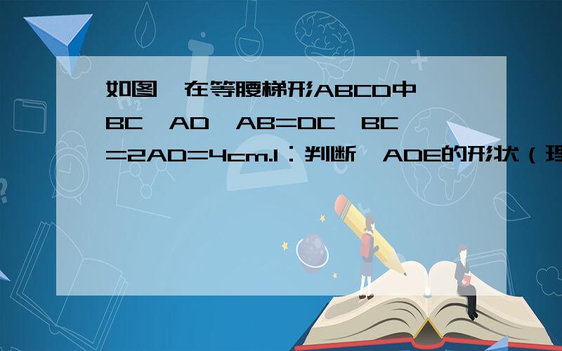 如图,在等腰梯形ABCD中,BC‖AD,AB=DC,BC=2AD=4cm.1：判断△ADE的形状（理由）,并求其周长2：求AB 的长3：AC与DE是否互相垂直平分?为什么