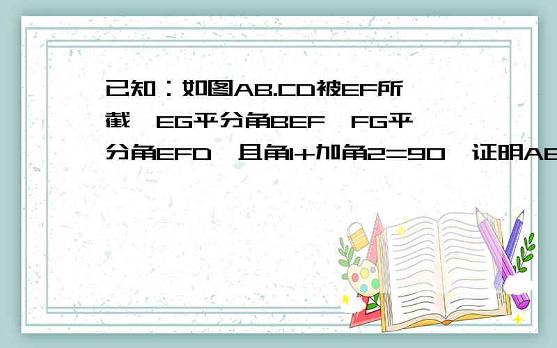 已知：如图AB.CD被EF所截,EG平分角BEF,FG平分角EFD,且角1+加角2=90°证明AB平行CD