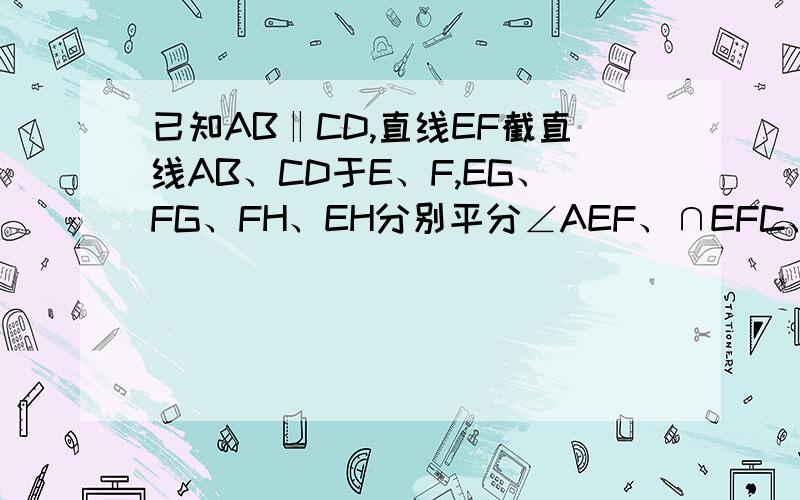 已知AB‖CD,直线EF截直线AB、CD于E、F,EG、FG、FH、EH分别平分∠AEF、∩EFC、∩EFD、∩BEF,试说明四边形EGFH是矩形