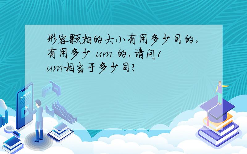 形容颗粒的大小有用多少目的,有用多少 um 的,请问1 um相当于多少目?