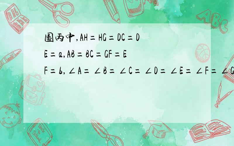 图丙中,AH=HG=DC=DE=a,AB=BC=GF=EF=b,∠A=∠B=∠C=∠D=∠E=∠F=∠G=∠H=90度,请在图丙中设计一种分割方法,利用其面积相等关系验证勾股定理.