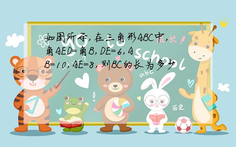 如图所示,在三角形ABC中,角AED=角B,DE=6,AB=10,AE=8,则BC的长为多少