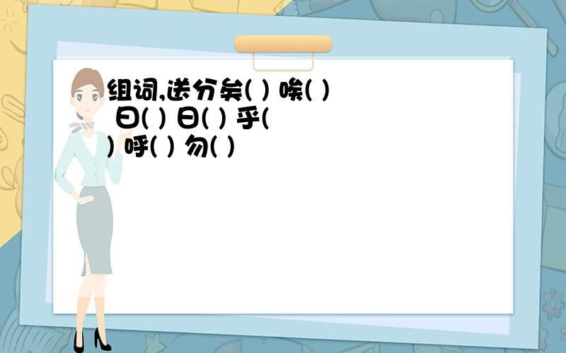 组词,送分矣( ) 唉( ) 曰( ) 日( ) 乎( ) 呼( ) 勿( )