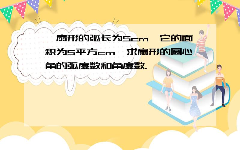 一扇形的弧长为5cm,它的面积为5平方cm,求扇形的圆心角的弧度数和角度数.