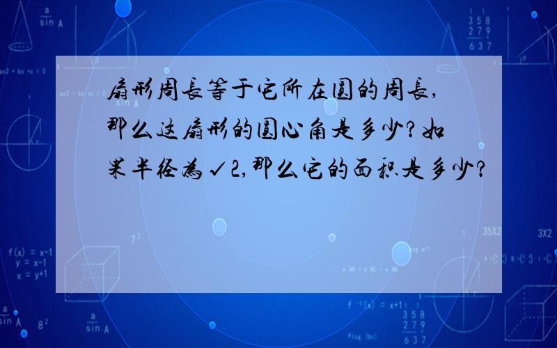 扇形周长等于它所在圆的周长,那么这扇形的圆心角是多少?如果半径为√2,那么它的面积是多少?