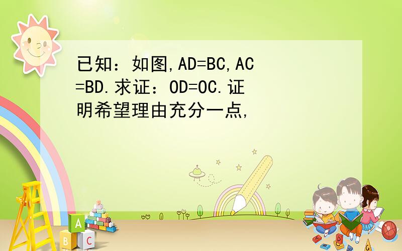 已知：如图,AD=BC,AC=BD.求证：OD=OC.证明希望理由充分一点,