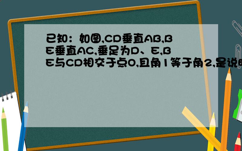 已知：如图,CD垂直AB,BE垂直AC,垂足为D、E,BE与CD相交于点O,且角1等于角2,是说明BD=CE