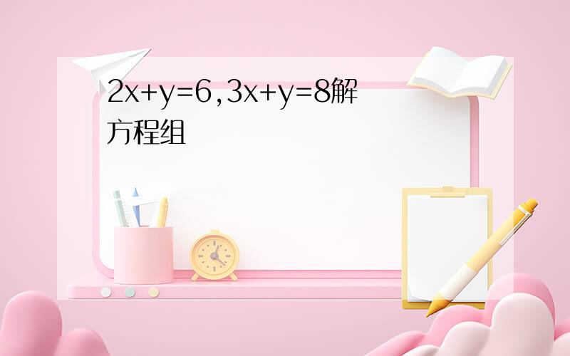 2x+y=6,3x+y=8解方程组