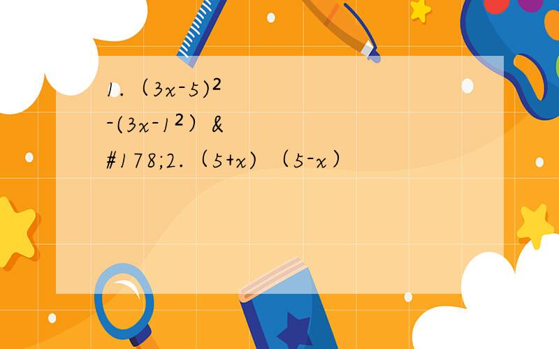 1.（3x-5)²-(3x-1²）²2.（5+x) （5-x）