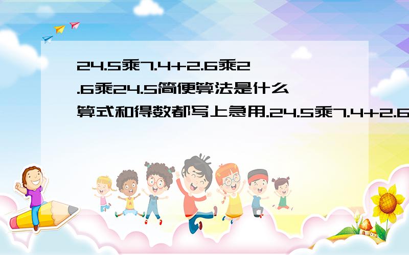 24.5乘7.4+2.6乘2.6乘24.5简便算法是什么算式和得数都写上急用.24.5乘7.4+2.6乘2.6乘24.5用简便法怎末计算