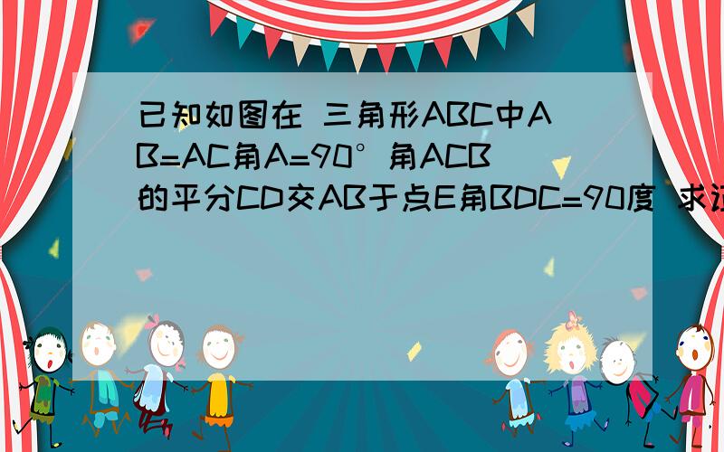 已知如图在 三角形ABC中AB=AC角A=90°角ACB的平分CD交AB于点E角BDC=90度 求证：CE=2BD