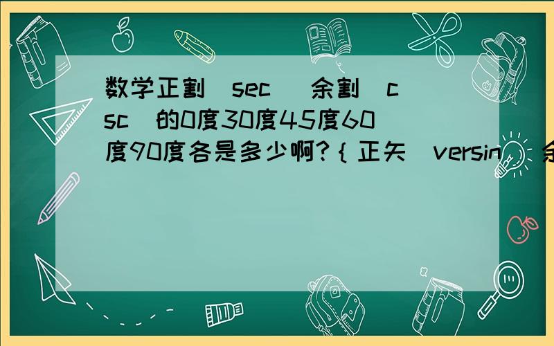 数学正割（sec) 余割（csc）的0度30度45度60度90度各是多少啊?｛正矢（versin） 余矢 （ cowers）呢