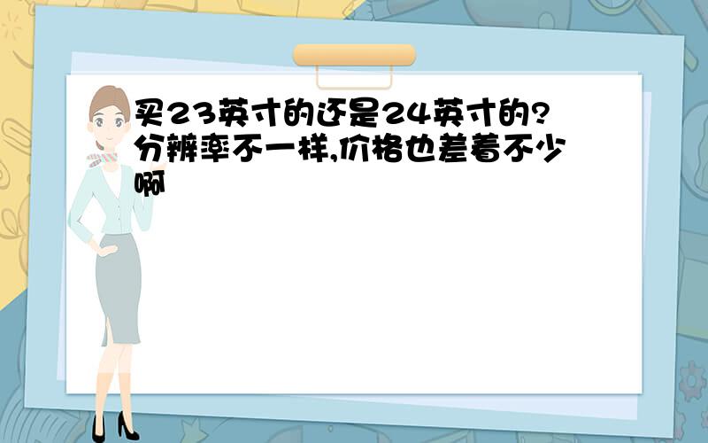 买23英寸的还是24英寸的?分辨率不一样,价格也差着不少啊