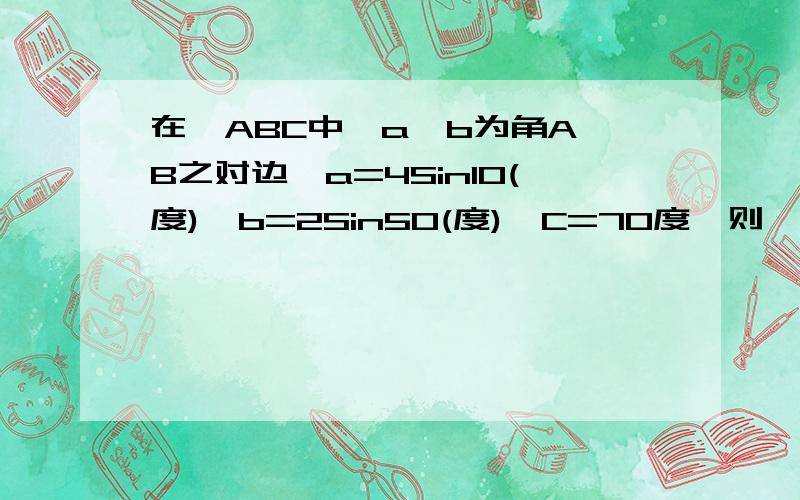 在△ABC中,a,b为角A,B之对边,a=4Sin10(度),b=2Sin50(度),C=70度,则△面积为?7