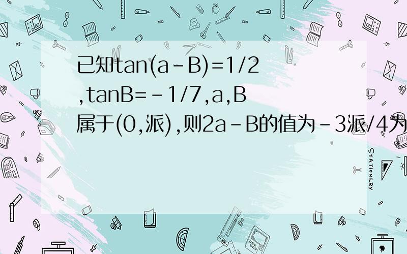 已知tan(a-B)=1/2,tanB=-1/7,a,B属于(0,派),则2a-B的值为-3派/4为什么不可以是45度