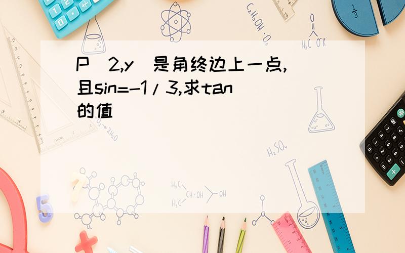 P(2,y)是角终边上一点,且sin=-1/3,求tan的值