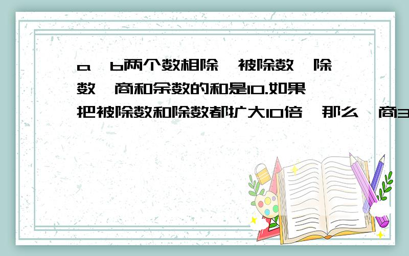 a,b两个数相除,被除数、除数、商和余数的和是10.如果把被除数和除数都扩大10倍,那么,商3余9求ab这两个快.快.两个数