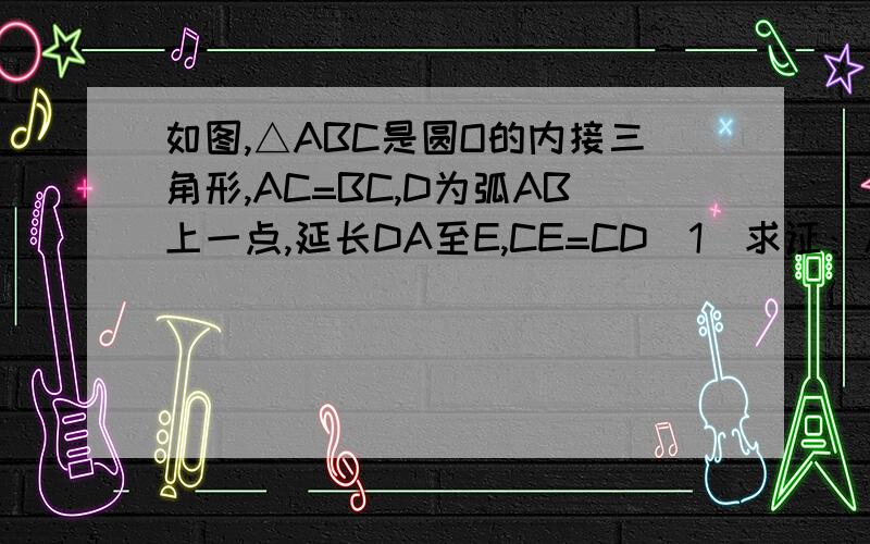 如图,△ABC是圆O的内接三角形,AC=BC,D为弧AB上一点,延长DA至E,CE=CD(1)求证：AE=BD(2)若AC⊥BC,求证：AD+BD=√2CD