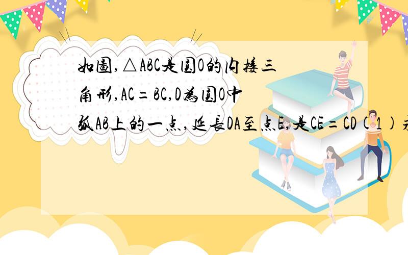 如图,△ABC是圆O的内接三角形,AC=BC,D为圆O中弧AB上的一点,延长DA至点E,是CE=CD(1)求证:AE=BD;(2)若AB⊥BC,求证:AD+DB=根号2乘以CD