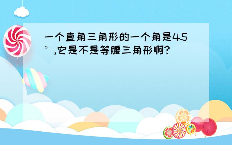 一个直角三角形的一个角是45°,它是不是等腰三角形啊?