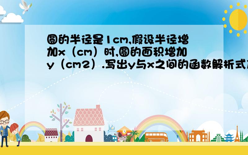 圆的半径是1cm,假设半径增加x（cm）时,圆的面积增加y（cm2）.写出y与x之间的函数解析式及自变量的取值范围