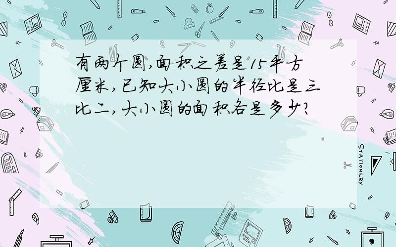 有两个圆,面积之差是15平方厘米,已知大小圆的半径比是三比二,大小圆的面积各是多少?