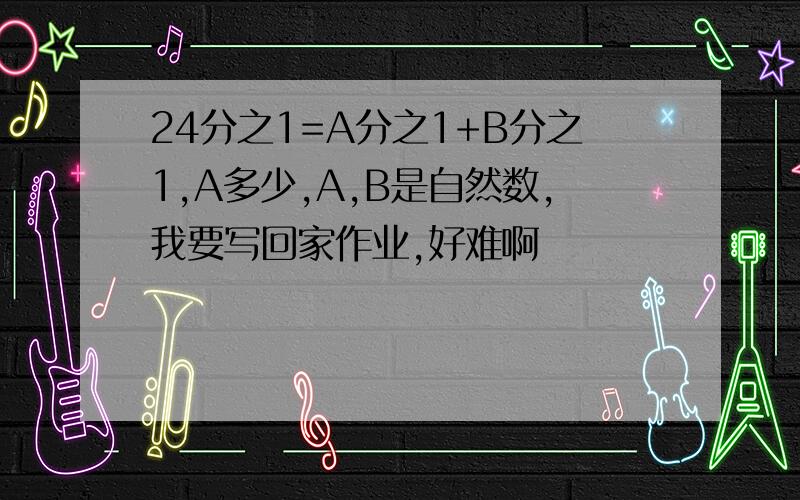 24分之1=A分之1+B分之1,A多少,A,B是自然数,我要写回家作业,好难啊