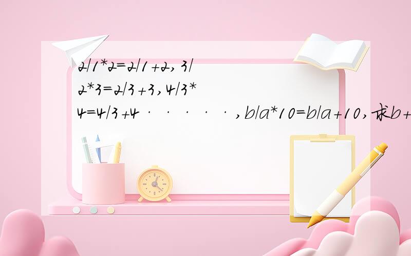 2/1*2=2/1+2,3/2*3=2/3+3,4/3*4=4/3+4·····,b/a*10=b/a+10,求b+a的最小值