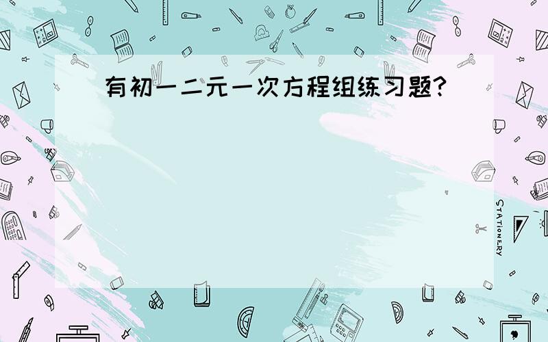 有初一二元一次方程组练习题?