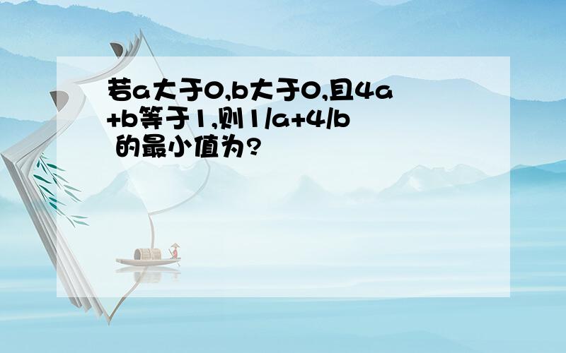 若a大于0,b大于0,且4a+b等于1,则1/a+4/b 的最小值为?