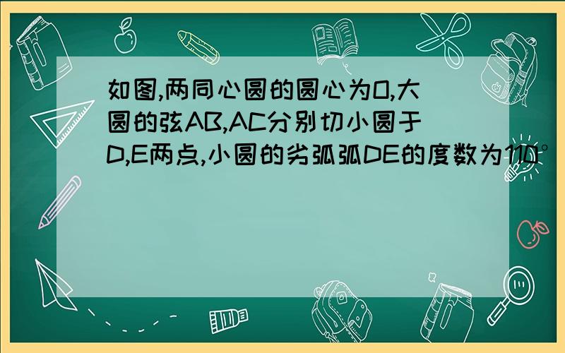 如图,两同心圆的圆心为O,大圆的弦AB,AC分别切小圆于D,E两点,小圆的劣弧弧DE的度数为110°,则大圆的劣弧弧BC的度数