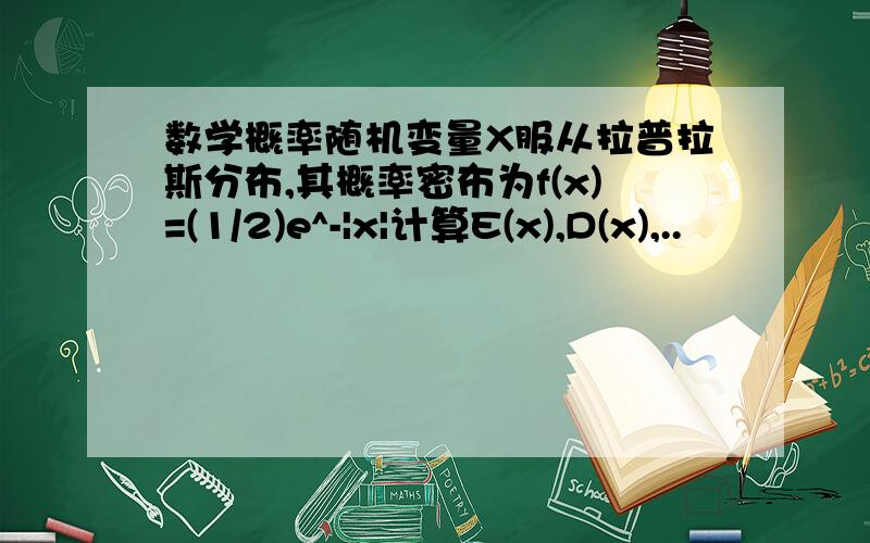 数学概率随机变量X服从拉普拉斯分布,其概率密布为f(x)=(1/2)e^-|x|计算E(x),D(x),..