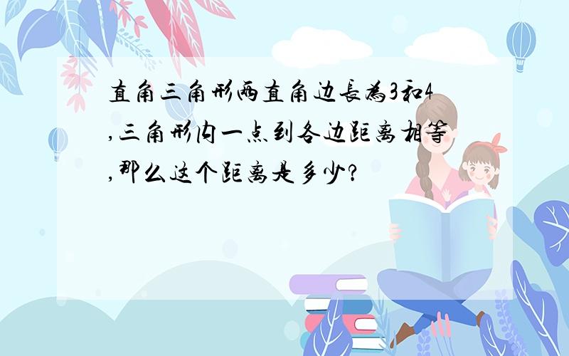 直角三角形两直角边长为3和4,三角形内一点到各边距离相等,那么这个距离是多少?