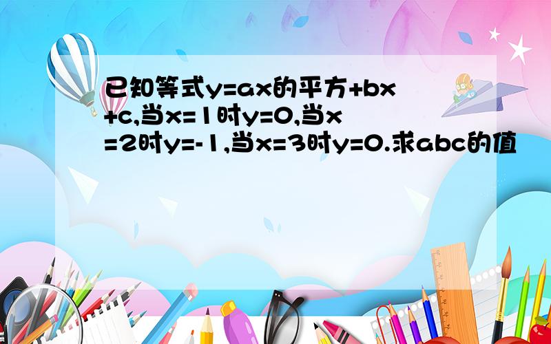 已知等式y=ax的平方+bx+c,当x=1时y=0,当x=2时y=-1,当x=3时y=0.求abc的值