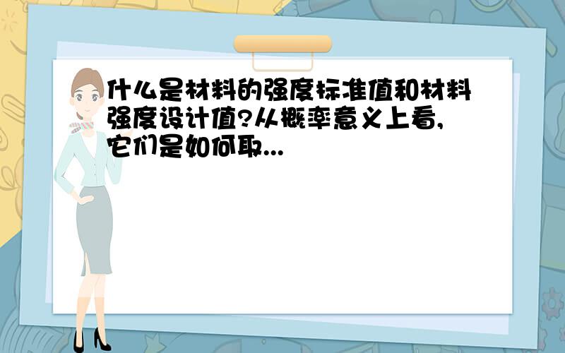 什么是材料的强度标准值和材料强度设计值?从概率意义上看,它们是如何取...