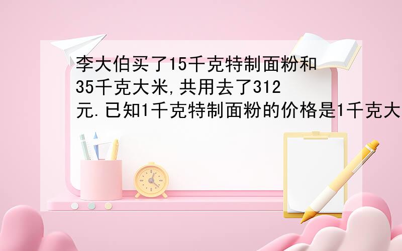 李大伯买了15千克特制面粉和35千克大米,共用去了312元.已知1千克特制面粉的价格是1千克大米的2倍不用X解