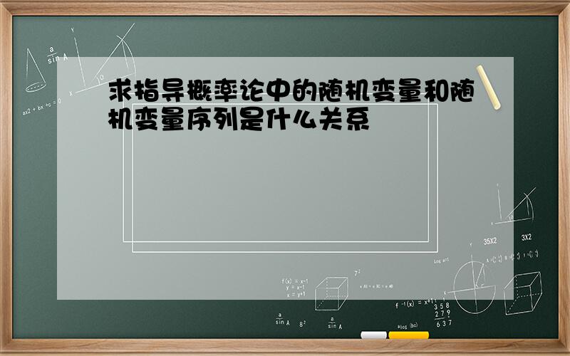 求指导概率论中的随机变量和随机变量序列是什么关系