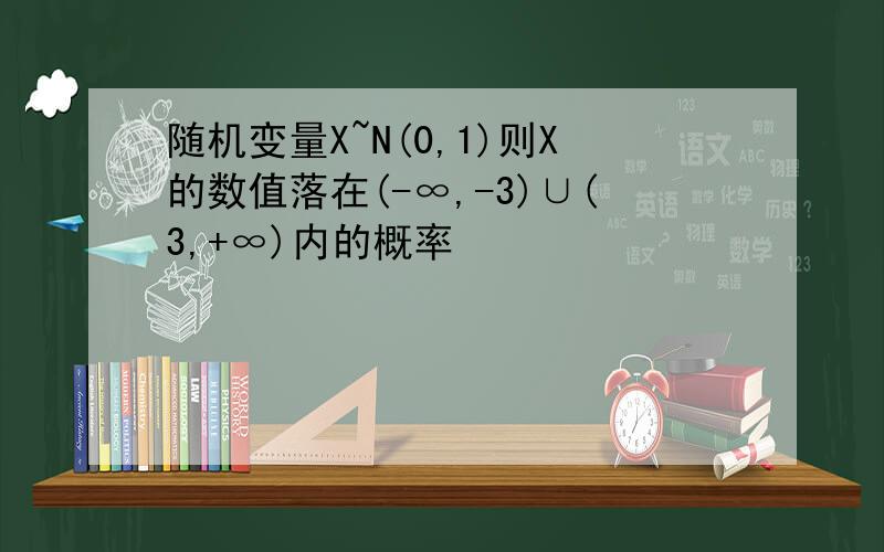 随机变量X~N(0,1)则X的数值落在(-∞,-3)∪(3,+∞)内的概率