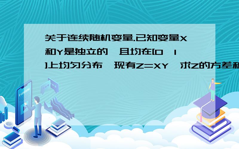 关于连续随机变量.已知变量X和Y是独立的,且均在[0,1]上均匀分布,现有Z=XY,求Z的方差和分布方程.