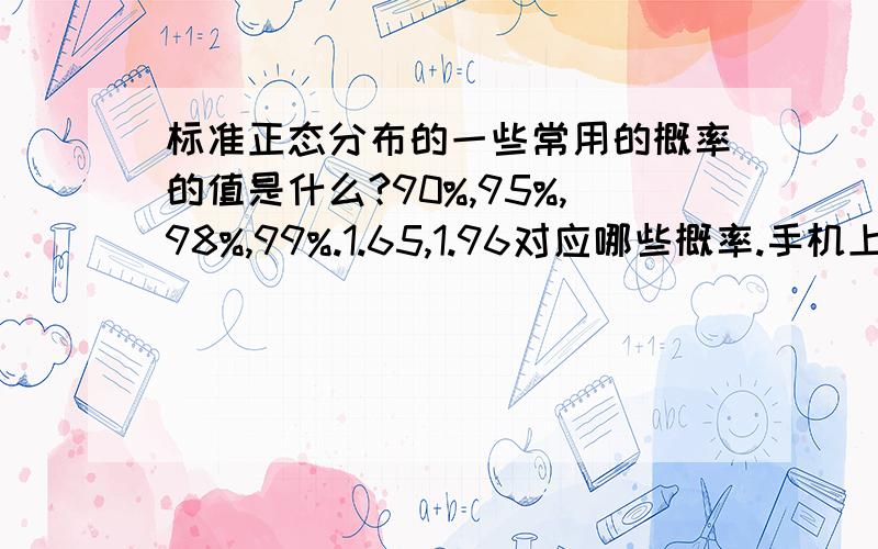 标准正态分布的一些常用的概率的值是什么?90%,95%,98%,99%.1.65,1.96对应哪些概率.手机上查不了表