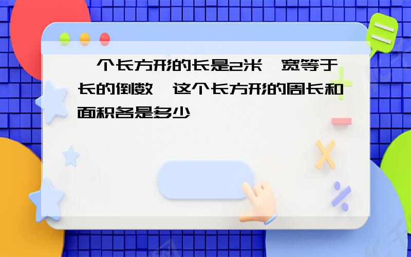 一个长方形的长是2米,宽等于长的倒数,这个长方形的周长和面积各是多少